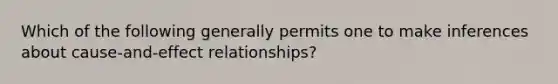 Which of the following generally permits one to make inferences about cause-and-effect relationships?