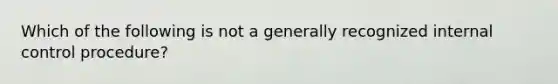 Which of the following is not a generally recognized <a href='https://www.questionai.com/knowledge/kjj42owoAP-internal-control' class='anchor-knowledge'>internal control</a> procedure?