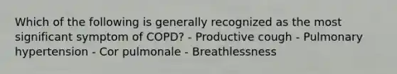 Which of the following is generally recognized as the most significant symptom of COPD? - Productive cough - Pulmonary hypertension - Cor pulmonale - Breathlessness