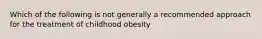 Which of the following is not generally a recommended approach for the treatment of childhood obesity