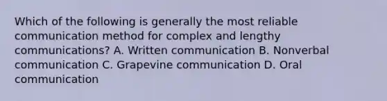 Which of the following is generally the most reliable communication method for complex and lengthy communications? A. Written communication B. Nonverbal communication C. Grapevine communication D. Oral communication