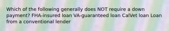 Which of the following generally does NOT require a down payment? FHA-insured loan VA-guaranteed loan CalVet loan Loan from a conventional lender