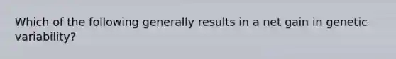 Which of the following generally results in a net gain in genetic variability?