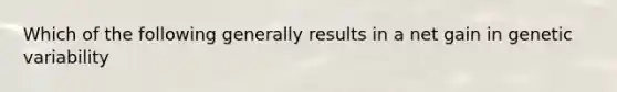 Which of the following generally results in a net gain in genetic variability