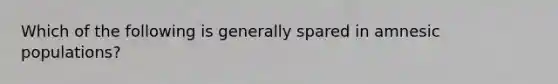 Which of the following is generally spared in amnesic populations?