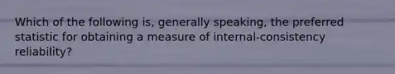 Which of the following is, generally speaking, the preferred statistic for obtaining a measure of internal-consistency reliability?