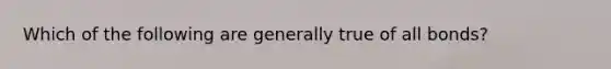 Which of the following are generally true of all bonds?