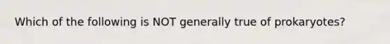 Which of the following is NOT generally true of prokaryotes?
