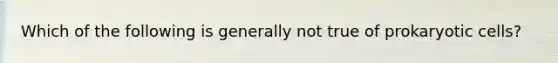 Which of the following is generally not true of prokaryotic cells?