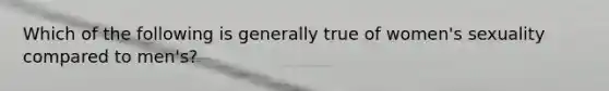 Which of the following is generally true of women's sexuality compared to men's?