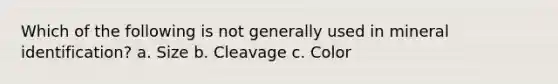 Which of the following is not generally used in mineral identification? a. Size b. Cleavage c. Color