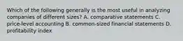 Which of the following generally is the most useful in analyzing companies of different sizes? A. comparative statements C. price-level accounting B. common-sized financial statements D. profitability index