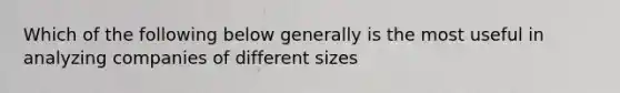 Which of the following below generally is the most useful in analyzing companies of different sizes