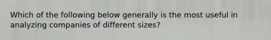 Which of the following below generally is the most useful in analyzing companies of different sizes?