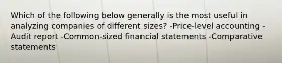 Which of the following below generally is the most useful in analyzing companies of different sizes? -Price-level accounting -Audit report -Common-sized financial statements -Comparative statements