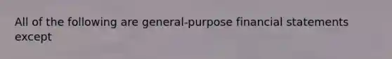 All of the following are general-purpose <a href='https://www.questionai.com/knowledge/kFBJaQCz4b-financial-statements' class='anchor-knowledge'>financial statements</a> except