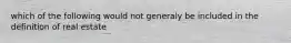 which of the following would not generaly be included in the definition of real estate