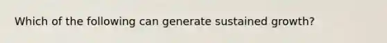 Which of the following can generate sustained​ growth?