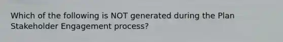 Which of the following is NOT generated during the Plan Stakeholder Engagement process?