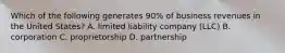 Which of the following generates 90% of business revenues in the United States? A. limited liability company (LLC) B. corporation C. proprietorship D. partnership