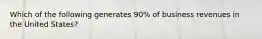 Which of the following generates 90% of business revenues in the United States?