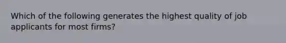 Which of the following generates the highest quality of job applicants for most firms?