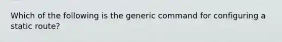 Which of the following is the generic command for configuring a static route?