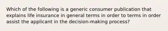 Which of the following is a generic consumer publication that explains life insurance in general terms in order to terms in order assist the applicant in the decision-making process?