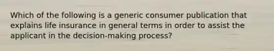 Which of the following is a generic consumer publication that explains life insurance in general terms in order to assist the applicant in the decision-making process?