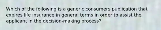 Which of the following is a generic consumers publication that expires life insurance in general terms in order to assist the applicant in the decision-making process?