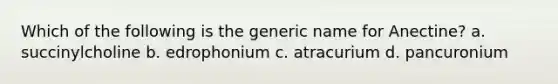 Which of the following is the generic name for Anectine? a. succinylcholine b. edrophonium c. atracurium d. pancuronium