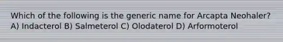 Which of the following is the generic name for Arcapta Neohaler? A) Indacterol B) Salmeterol C) Olodaterol D) Arformoterol