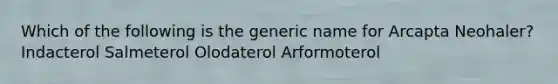 Which of the following is the generic name for Arcapta Neohaler? Indacterol Salmeterol Olodaterol Arformoterol