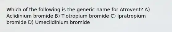 Which of the following is the generic name for Atrovent? A) Aclidinium bromide B) Tiotropium bromide C) Ipratropium bromide D) Umeclidinium bromide