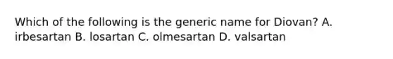 Which of the following is the generic name for Diovan? A. irbesartan B. losartan C. olmesartan D. valsartan