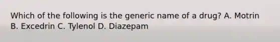 Which of the following is the generic name of a​ drug? A. Motrin B. Excedrin C. Tylenol D. Diazepam