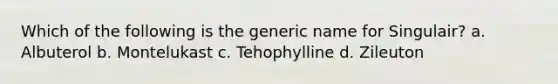 Which of the following is the generic name for Singulair? a. Albuterol b. Montelukast c. Tehophylline d. Zileuton