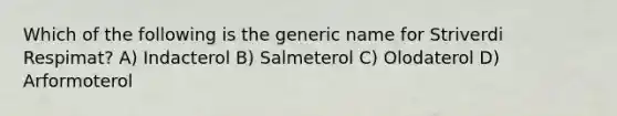 Which of the following is the generic name for Striverdi Respimat? A) Indacterol B) Salmeterol C) Olodaterol D) Arformoterol