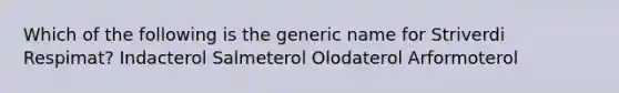 Which of the following is the generic name for Striverdi Respimat? Indacterol Salmeterol Olodaterol Arformoterol