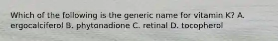 Which of the following is the generic name for vitamin K? A. ergocalciferol B. phytonadione C. retinal D. tocopherol