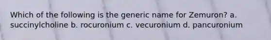 Which of the following is the generic name for Zemuron? a. succinylcholine b. rocuronium c. vecuronium d. pancuronium