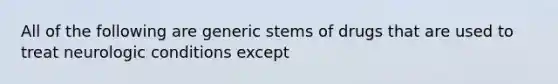 All of the following are generic stems of drugs that are used to treat neurologic conditions except