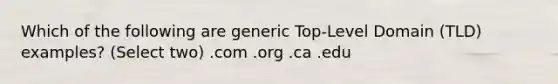 Which of the following are generic Top-Level Domain (TLD) examples? (Select two) .com .org .ca .edu