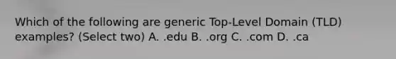 Which of the following are generic Top-Level Domain (TLD) examples? (Select two) A. .edu B. .org C. .com D. .ca