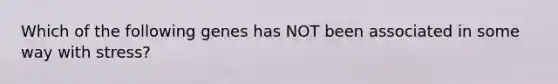 Which of the following genes has NOT been associated in some way with stress?