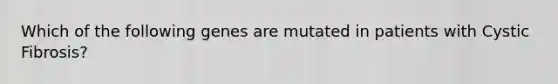 Which of the following genes are mutated in patients with Cystic Fibrosis?