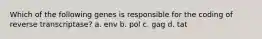 Which of the following genes is responsible for the coding of reverse transcriptase? a. env b. pol c. gag d. tat