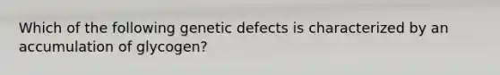 Which of the following genetic defects is characterized by an accumulation of glycogen?