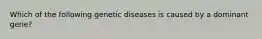 Which of the following genetic diseases is caused by a dominant gene?