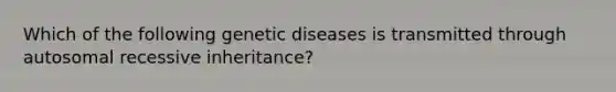 Which of the following genetic diseases is transmitted through autosomal recessive inheritance?